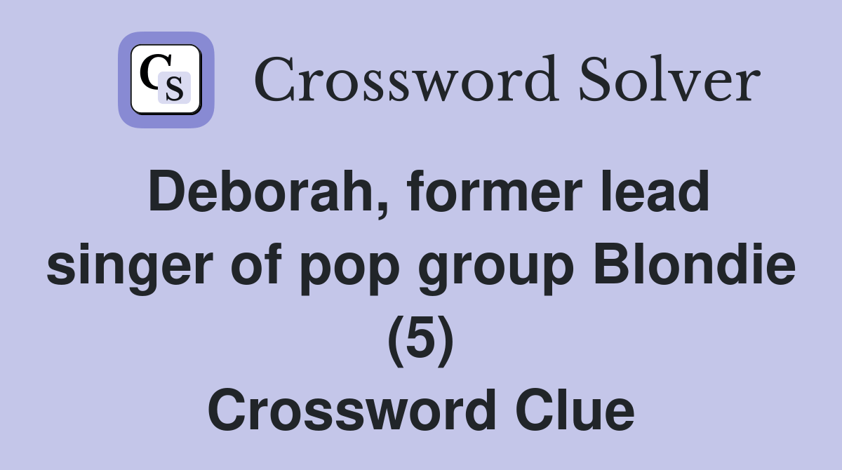 Deborah, former lead singer of pop group Blondie (5) Crossword Clue